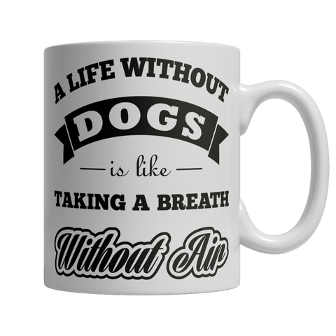 Limited Edition - A Life Without Dogs is like Taking A Breath Without Air - DogCore.com