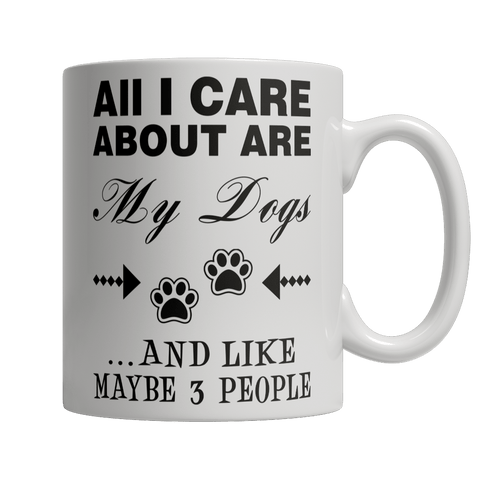 Limited Edition - All I Care About Are My Dogs And Like Maybe 3 People - DogCore.com